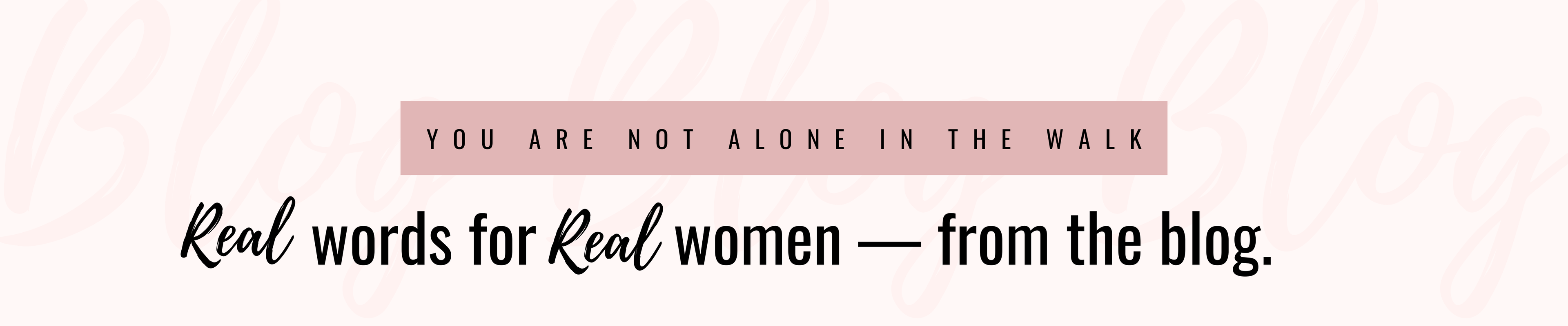 A text-based graphic with a pale pink background. A muted pink rectangular banner near the top reads 'YOU ARE NOT ALONE IN THE WALK' in black uppercase letters, and below it the phrase 'Real words for Real women — from the blog.